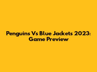 Penguins Vs Blue Jackets 2023: Game Preview