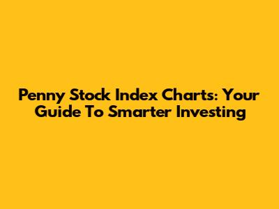 Penny Stock Index Charts: Your Guide To Smarter Investing