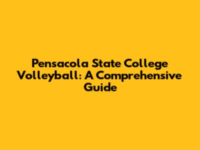 Pensacola State College Volleyball: A Comprehensive Guide