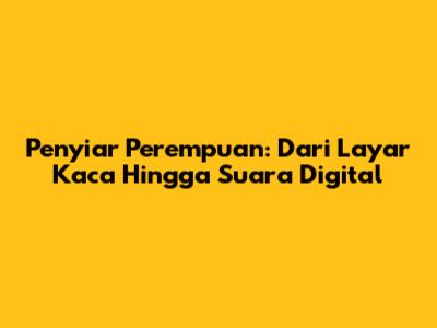 Penyiar Perempuan: Dari Layar Kaca Hingga Suara Digital