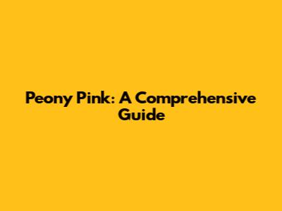 Peony Pink: A Comprehensive Guide