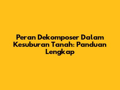 Peran Dekomposer Dalam Kesuburan Tanah: Panduan Lengkap
