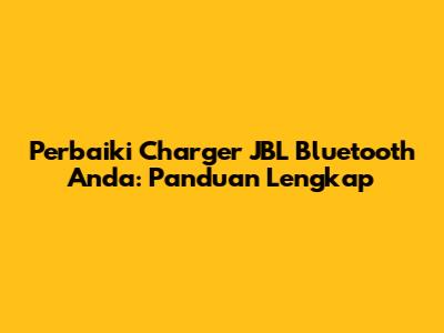 Perbaiki Charger JBL Bluetooth Anda: Panduan Lengkap