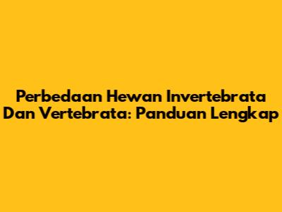 Perbedaan Hewan Invertebrata Dan Vertebrata: Panduan Lengkap