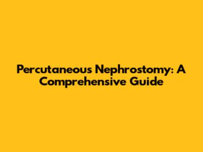 Percutaneous Nephrostomy: A Comprehensive Guide