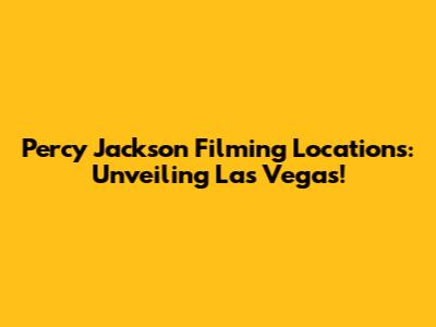 Percy Jackson Filming Locations: Unveiling Las Vegas!