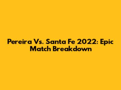 Pereira Vs. Santa Fe 2022: Epic Match Breakdown