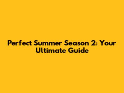 Perfect Summer Season 2: Your Ultimate Guide