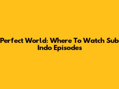 Perfect World: Where To Watch Sub Indo Episodes