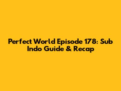 Perfect World Episode 178: Sub Indo Guide & Recap