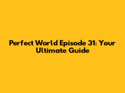 Perfect World Episode 31: Your Ultimate Guide