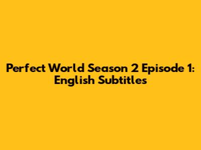 Perfect World Season 2 Episode 1: English Subtitles