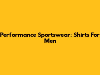 Performance Sportswear: Shirts For Men
