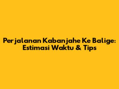 Perjalanan Kabanjahe Ke Balige: Estimasi Waktu & Tips