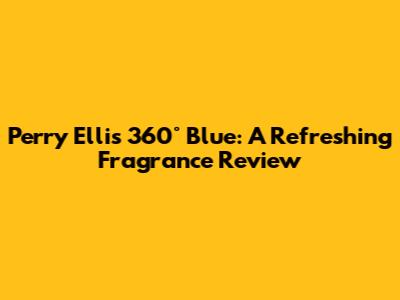 Perry Ellis 360° Blue: A Refreshing Fragrance Review
