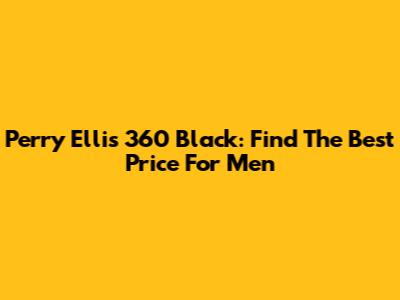Perry Ellis 360 Black: Find The Best Price For Men