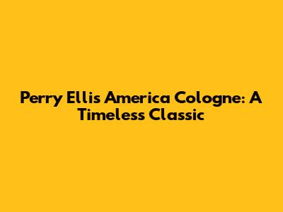 Perry Ellis America Cologne: A Timeless Classic