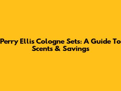 Perry Ellis Cologne Sets: A Guide To Scents & Savings