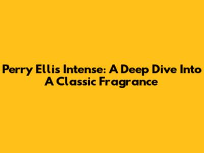 Perry Ellis Intense: A Deep Dive Into A Classic Fragrance