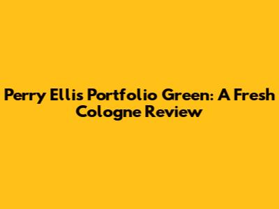 Perry Ellis Portfolio Green: A Fresh Cologne Review