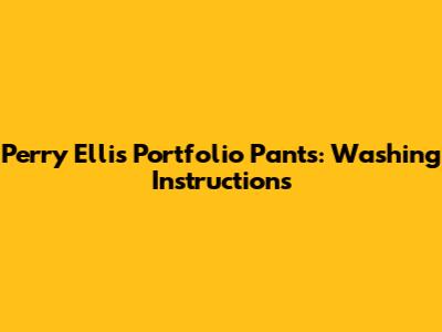 Perry Ellis Portfolio Pants: Washing Instructions
