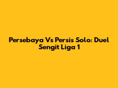Persebaya Vs Persis Solo: Duel Sengit Liga 1