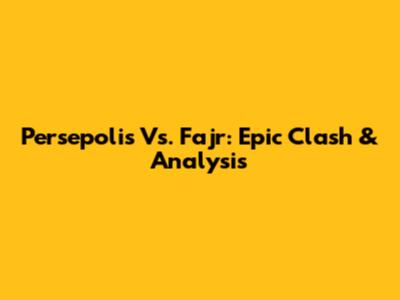 Persepolis Vs. Fajr: Epic Clash & Analysis
