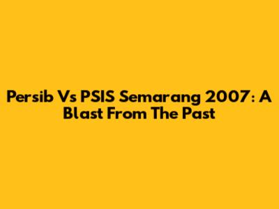 Persib Vs PSIS Semarang 2007: A Blast From The Past