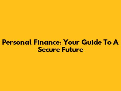 Personal Finance: Your Guide To A Secure Future