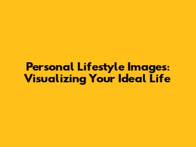 Personal Lifestyle Images: Visualizing Your Ideal Life