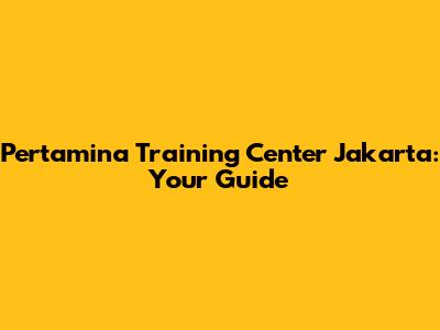 Pertamina Training Center Jakarta: Your Guide