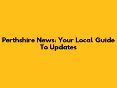 Perthshire News: Your Local Guide To Updates
