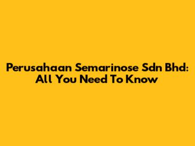 Perusahaan Semarinose Sdn Bhd: All You Need To Know