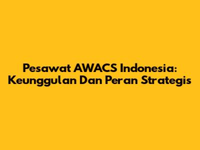 Pesawat AWACS Indonesia: Keunggulan Dan Peran Strategis