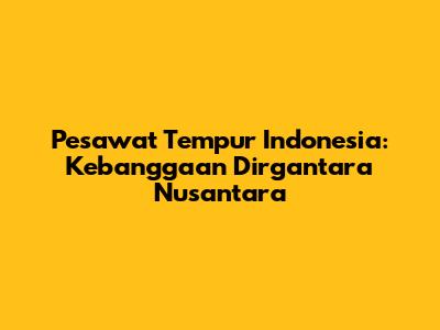 Pesawat Tempur Indonesia: Kebanggaan Dirgantara Nusantara