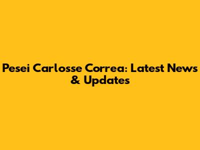 Pesei Carlosse Correa: Latest News & Updates