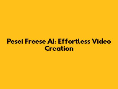 Pesei Freese AI: Effortless Video Creation