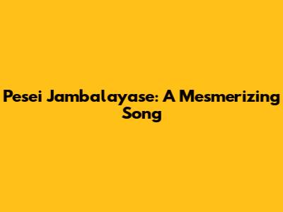 Pesei Jambalayase: A Mesmerizing Song