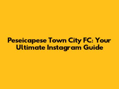 Peseicapese Town City FC: Your Ultimate Instagram Guide