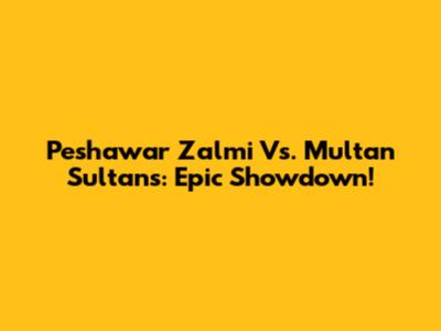 Peshawar Zalmi Vs. Multan Sultans: Epic Showdown!