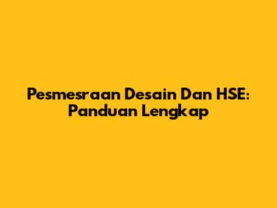Pesmesraan Desain Dan HSE: Panduan Lengkap