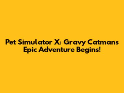Pet Simulator X: Gravy Catman's Epic Adventure Begins!