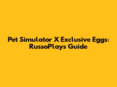 Pet Simulator X Exclusive Eggs: RussoPlays Guide