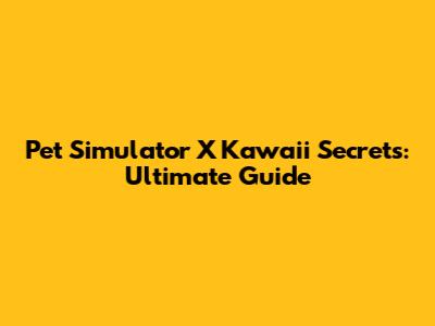 Pet Simulator X Kawaii Secrets: Ultimate Guide