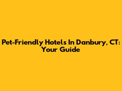 Pet-Friendly Hotels In Danbury, CT: Your Guide