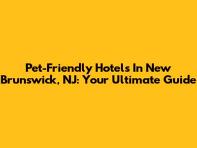 Pet-Friendly Hotels In New Brunswick, NJ: Your Ultimate Guide