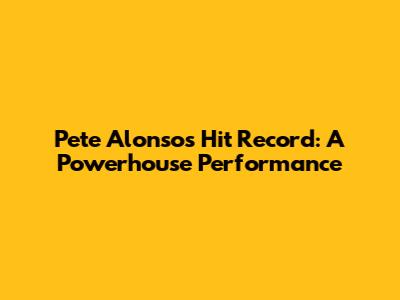 Pete Alonso's Hit Record: A Powerhouse Performance