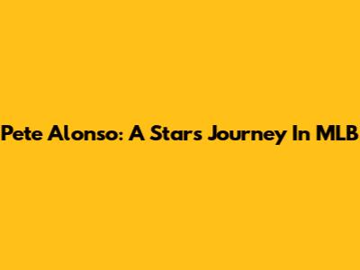 Pete Alonso: A Star's Journey In MLB