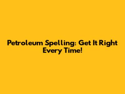 Petroleum Spelling: Get It Right Every Time!