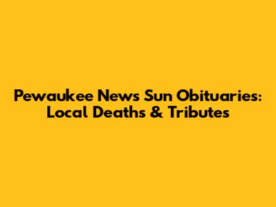 Pewaukee News Sun Obituaries: Local Deaths & Tributes